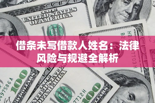 济南借条未写借款人姓名：法律风险与规避全解析