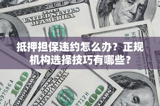 济南抵押担保违约怎么办？正规机构选择技巧有哪些？