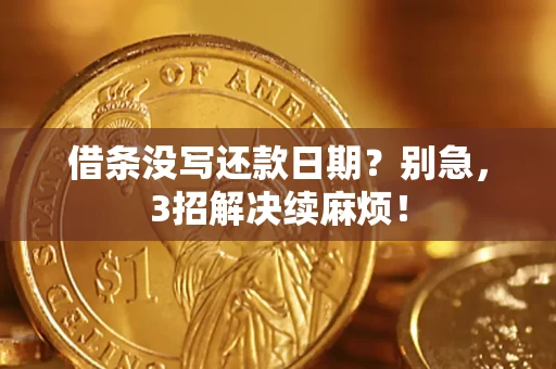 济南借条没写还款日期？别急，3招解决续麻烦！