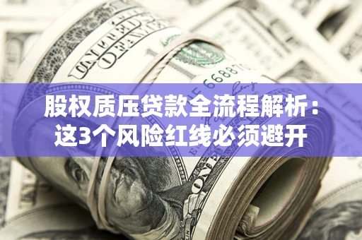 济南股权质压贷款全流程解析：这3个风险红线必须避开