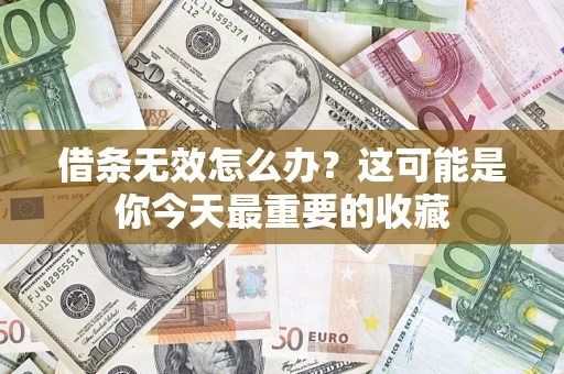 济南借条无效怎么办？这可能是你今天最重要的收藏
