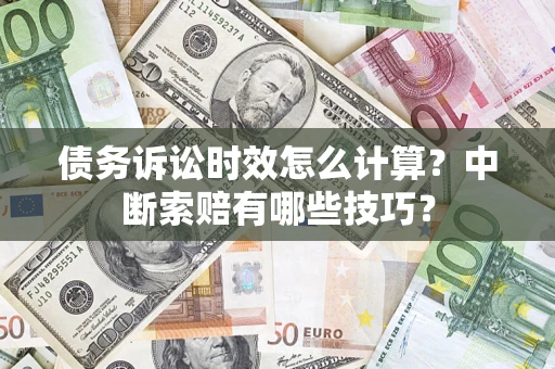 济南债务诉讼时效怎么计算？中断索赔有哪些技巧？