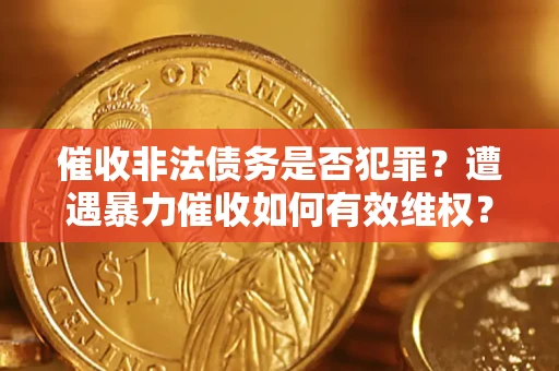 济南催收非法债务是否犯罪？遭遇暴力催收如何有效维权？