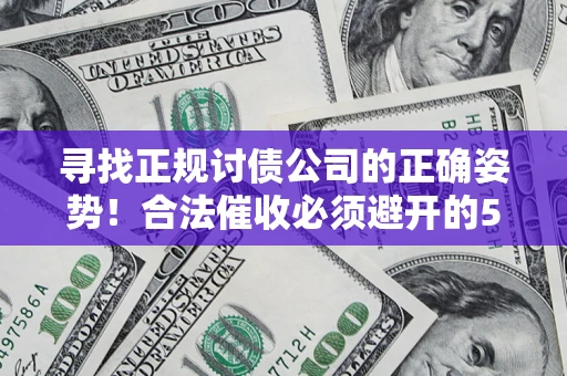 济南寻找正规讨债公司的正确姿势！合法催收必须避开的5大雷区