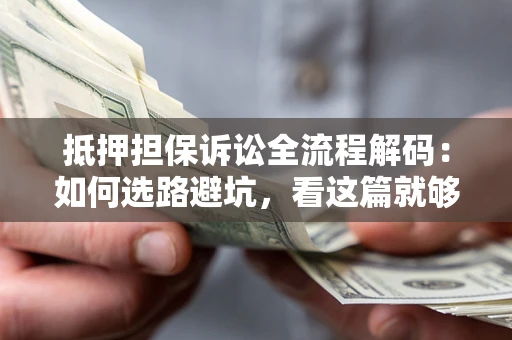济南抵押担保诉讼全流程解码：如何选路避坑，看这篇就够了