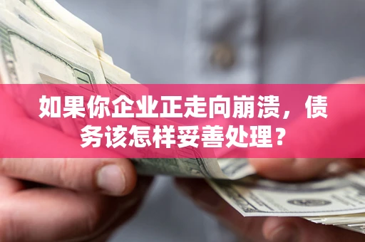 济南如果你企业正走向崩溃，债务该怎样妥善处理？