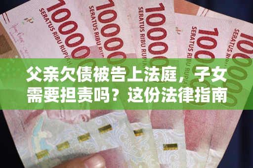 济南父亲欠债被告上法庭，子女需要担责吗？这份法律指南必须看完