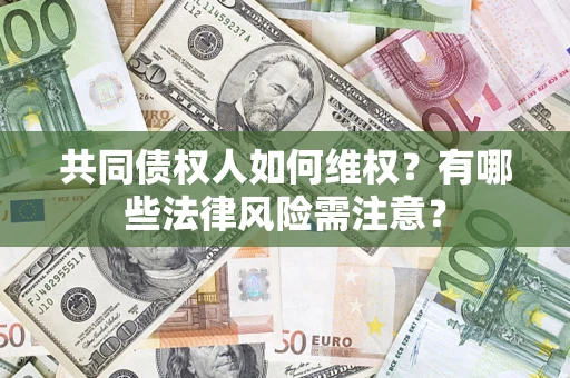 济南共同债权人如何维权？有哪些法律风险需注意？