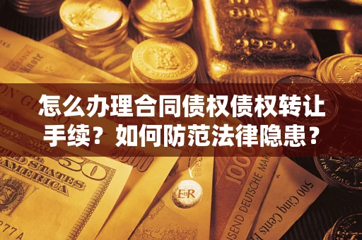 济南怎么办理合同债权债权转让手续？如何防范法律隐患？