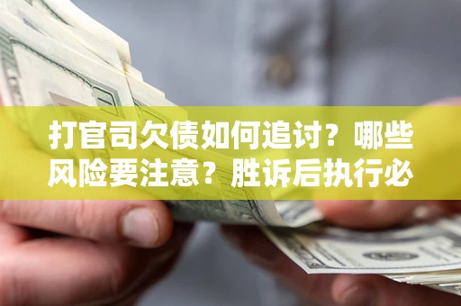 济南打官司欠债如何追讨？哪些风险要注意？胜诉后执行必看！