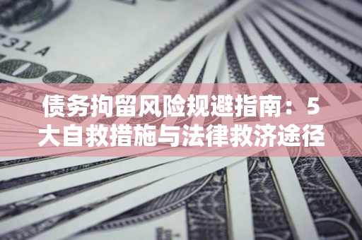 济南债务拘留风险规避指南：5大自救措施与法律救济途径