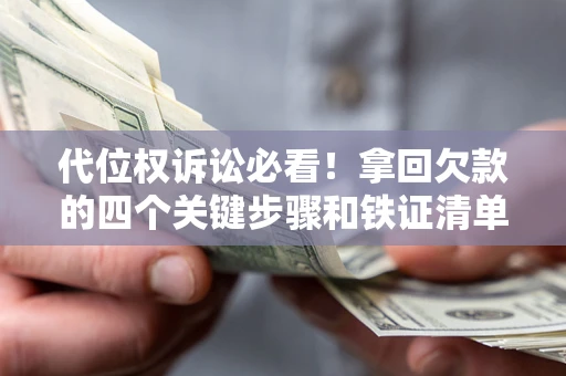 济南代位权诉讼必看！拿回欠款的四个关键步骤和铁证清单
