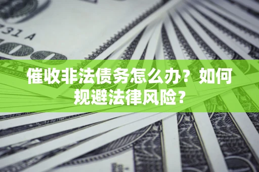 济南催收非法债务怎么办？如何规避法律风险？