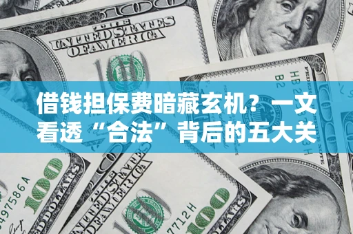 济南借钱担保费暗藏玄机？一文看透“合法”背后的五大关键陷阱