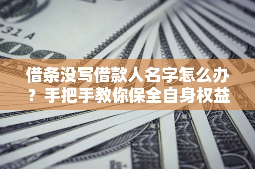 济南借条没写借款人名字怎么办？手把手教你保全自身权益
