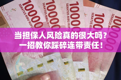 济南当担保人风险真的很大吗？一招教你踩碎连带责任！