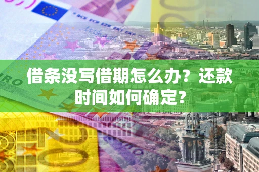 济南借条没写借期怎么办？还款时间如何确定？