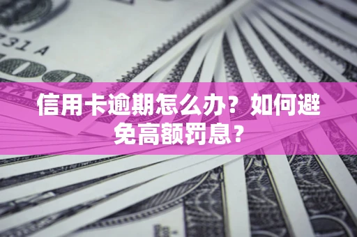 济南信用卡逾期怎么办？如何避免高额罚息？