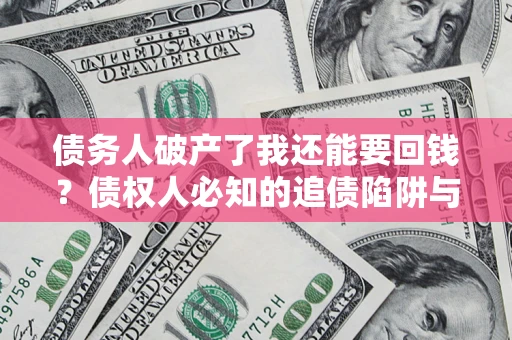 济南债务人破产了我还能要回钱？债权人必知的追债陷阱与破局之道