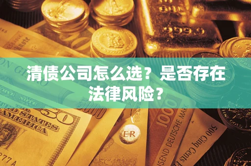 济南清债公司怎么选？是否存在法律风险？