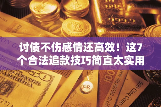济南讨债不伤感情还高效！这7个合法追款技巧简直太实用