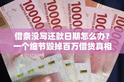 济南借条没写还款日期怎么办？一个细节毁掉百万借贷真相