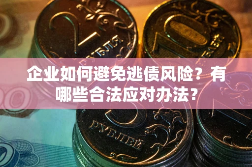 济南企业如何避免逃债风险？有哪些合法应对办法？