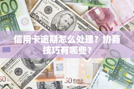 济南信用卡逾期怎么处理？协商技巧有哪些？
