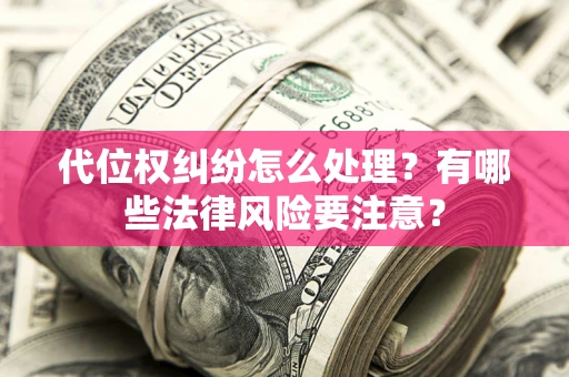 济南代位权纠纷怎么处理？有哪些法律风险要注意？