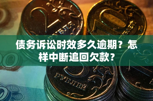 济南债务诉讼时效多久逾期？怎样中断追回欠款？
