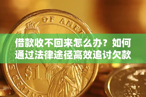 济南借款收不回来怎么办？如何通过法律途径高效追讨欠款？