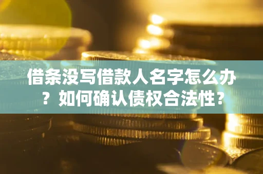 济南借条没写借款人名字怎么办？如何确认债权合法性？