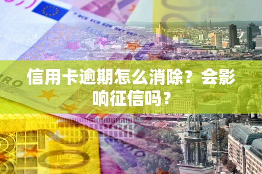济南信用卡逾期怎么消除？会影响征信吗？