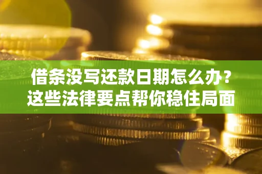 济南借条没写还款日期怎么办？这些法律要点帮你稳住局面