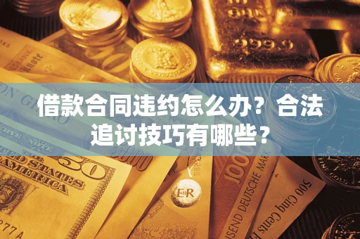 济南借款合同违约怎么办？合法追讨技巧有哪些？
