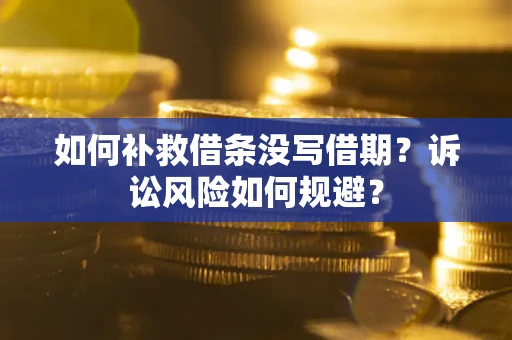 济南如何补救借条没写借期？诉讼风险如何规避？