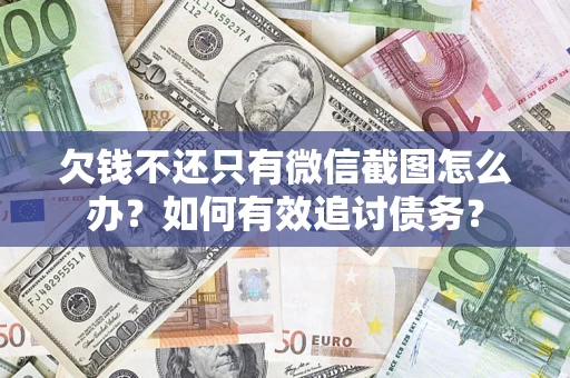 济南欠钱不还只有微信截图怎么办？如何有效追讨债务？