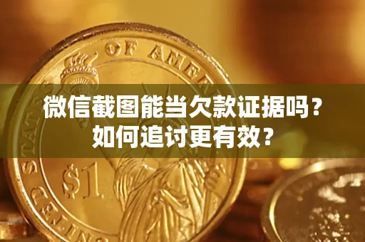 济南微信截图能当欠款证据吗？如何追讨更有效？