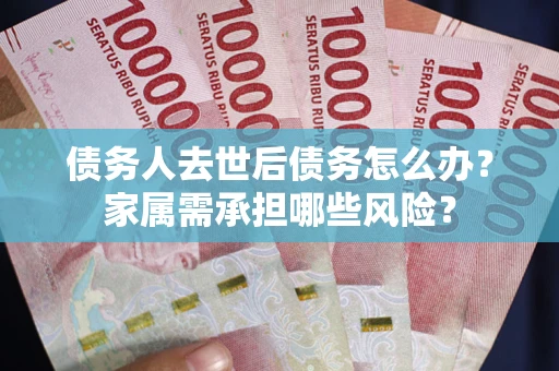 济南债务人去世后债务怎么办？家属需承担哪些风险？