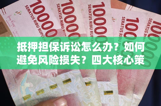 济南抵押担保诉讼怎么办？如何避免风险损失？四大核心策略全解读