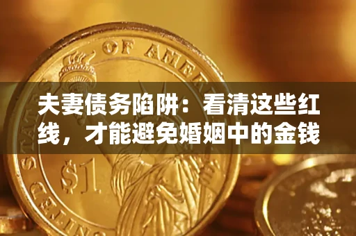 济南夫妻债务陷阱：看清这些红线，才能避免婚姻中的金钱危机