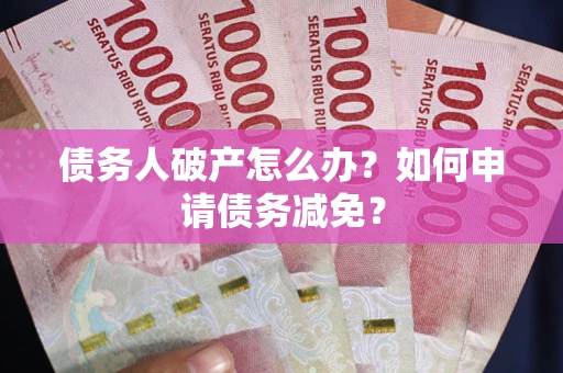 济南债务人破产怎么办？如何申请债务减免？