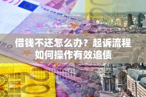 济南借钱不还怎么办？起诉流程如何操作有效追债