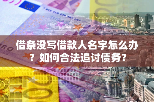 济南借条没写借款人名字怎么办？如何合法追讨债务？