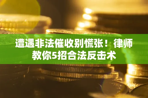 济南遭遇非法催收别慌张！律师教你5招合法反击术