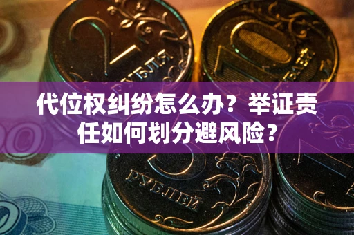济南代位权纠纷怎么办？举证责任如何划分避风险？
