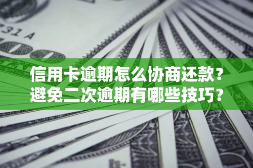济南信用卡逾期怎么协商还款？避免二次逾期有哪些技巧？