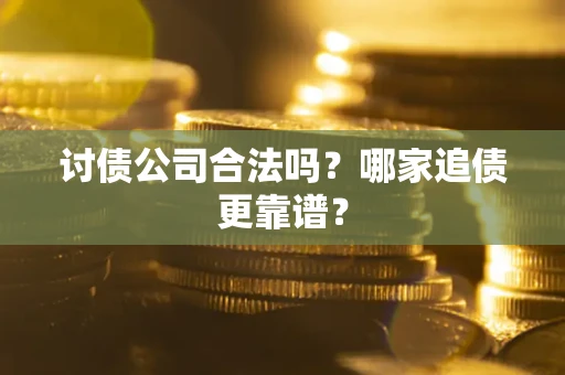 济南讨债公司合法吗？哪家追债更靠谱？
