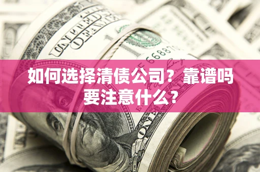 济南如何选择清债公司？靠谱吗要注意什么？