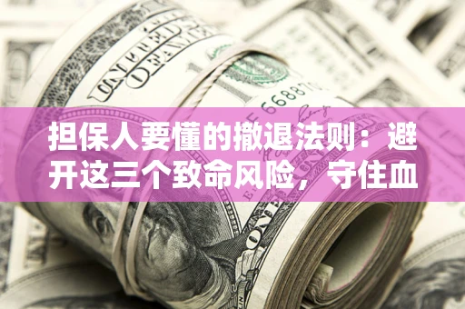 济南担保人要懂的撤退法则：避开这三个致命风险，守住血汗钱